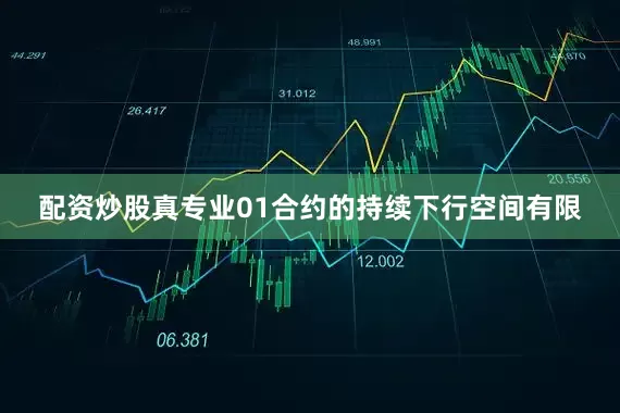 配资炒股真专业01合约的持续下行空间有限