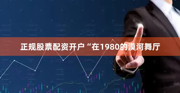 正规股票配资开户“在1980的漠河舞厅