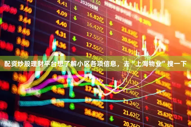配资炒股理财平台想了解小区各项信息，去“上海物业”搜一下