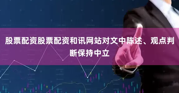 股票配资股票配资和讯网站对文中陈述、观点判断保持中立