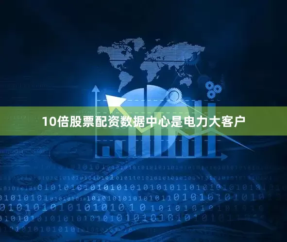 10倍股票配资　　数据中心是电力大客户
