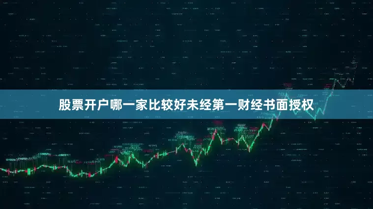 股票开户哪一家比较好未经第一财经书面授权