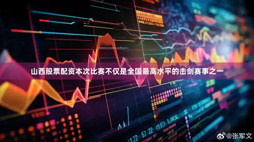 山西股票配资本次比赛不仅是全国最高水平的击剑赛事之一