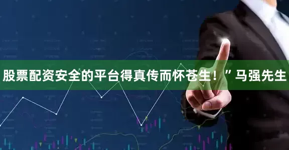 股票配资安全的平台得真传而怀苍生！”马强先生
