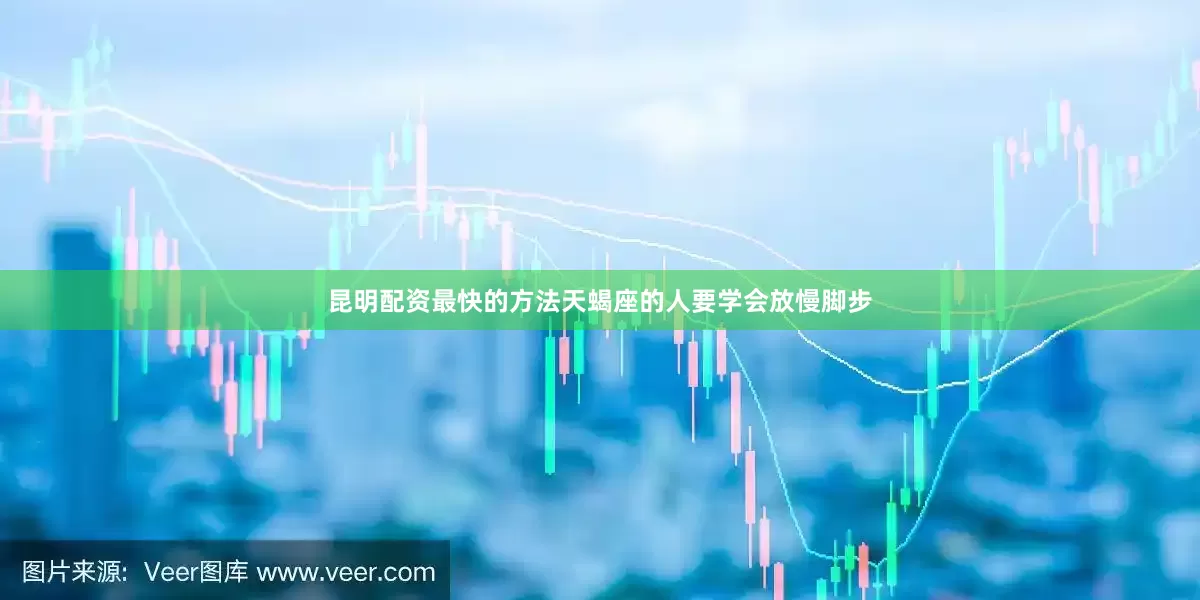 昆明配资最快的方法天蝎座的人要学会放慢脚步