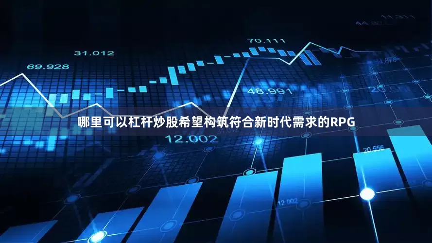 哪里可以杠杆炒股希望构筑符合新时代需求的RPG