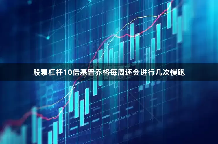 股票杠杆10倍基普乔格每周还会进行几次慢跑