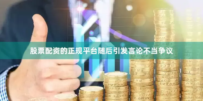 股票配资的正规平台随后引发言论不当争议