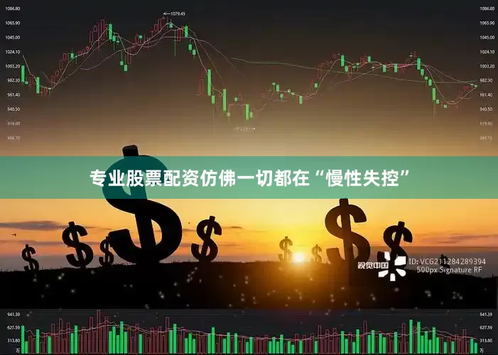 专业股票配资仿佛一切都在“慢性失控”