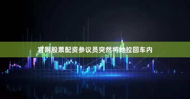 官网股票配资参议员突然将她拉回车内