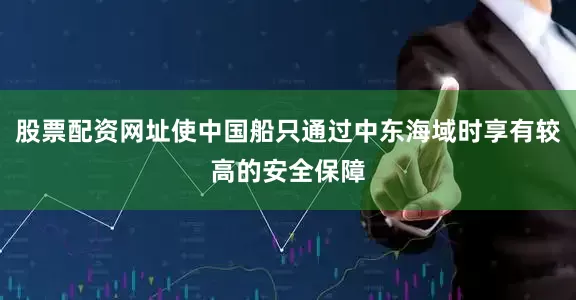股票配资网址使中国船只通过中东海域时享有较高的安全保障