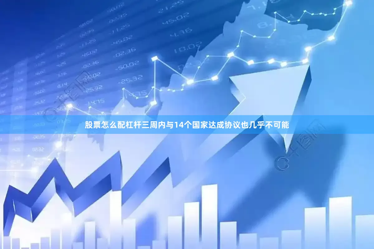 股票怎么配杠杆三周内与14个国家达成协议也几乎不可能