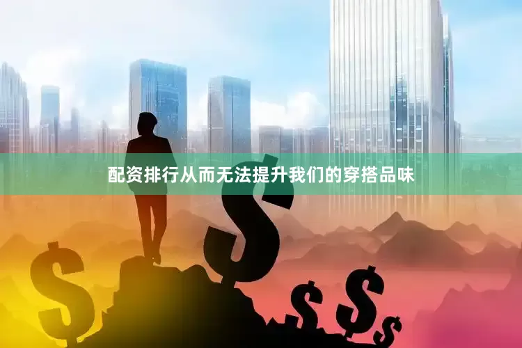 配资排行从而无法提升我们的穿搭品味