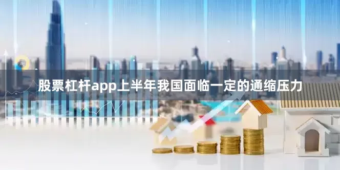 股票杠杆app上半年我国面临一定的通缩压力
