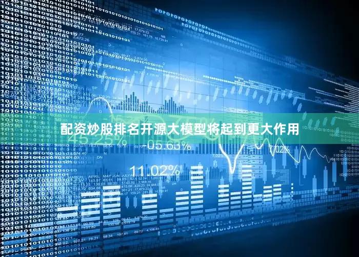 配资炒股排名开源大模型将起到更大作用