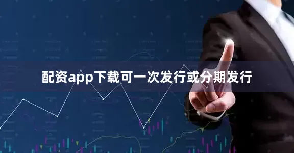 配资app下载可一次发行或分期发行