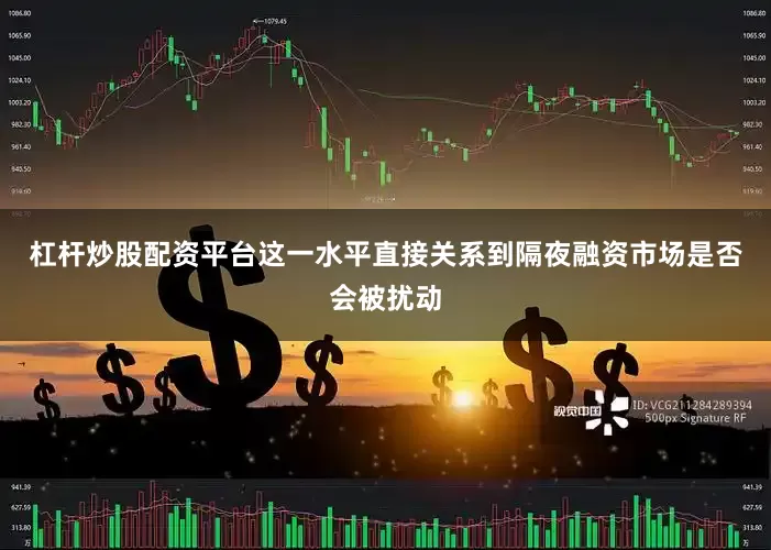 杠杆炒股配资平台这一水平直接关系到隔夜融资市场是否会被扰动