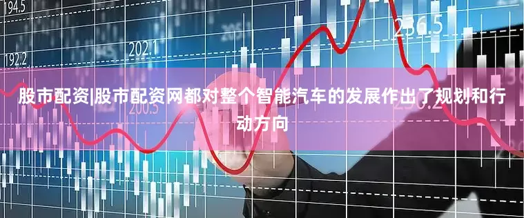 股市配资|股市配资网都对整个智能汽车的发展作出了规划和行动方向