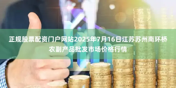 正规股票配资门户网站2025年7月16日江苏苏州南环桥农副产品批发市场价格行情