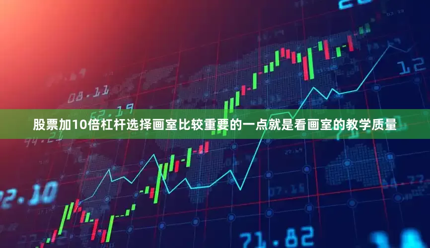 股票加10倍杠杆选择画室比较重要的一点就是看画室的教学质量