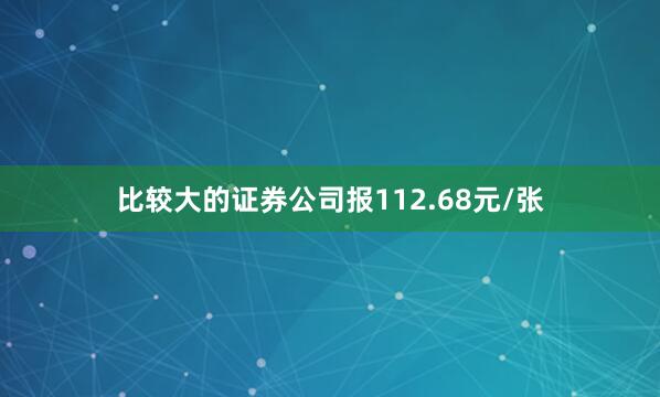 比较大的证券公司报112.68元/张