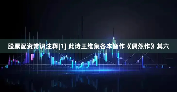 股票配资常识注释[1] 此诗王维集各本皆作《偶然作》其六