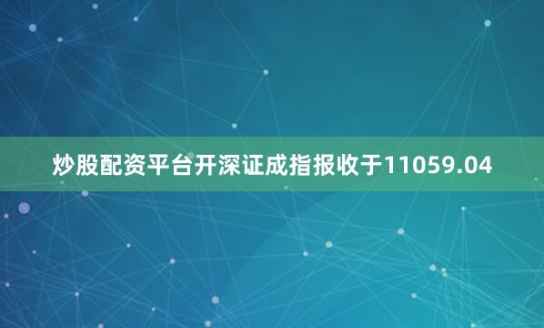 炒股配资平台开深证成指报收于11059.04