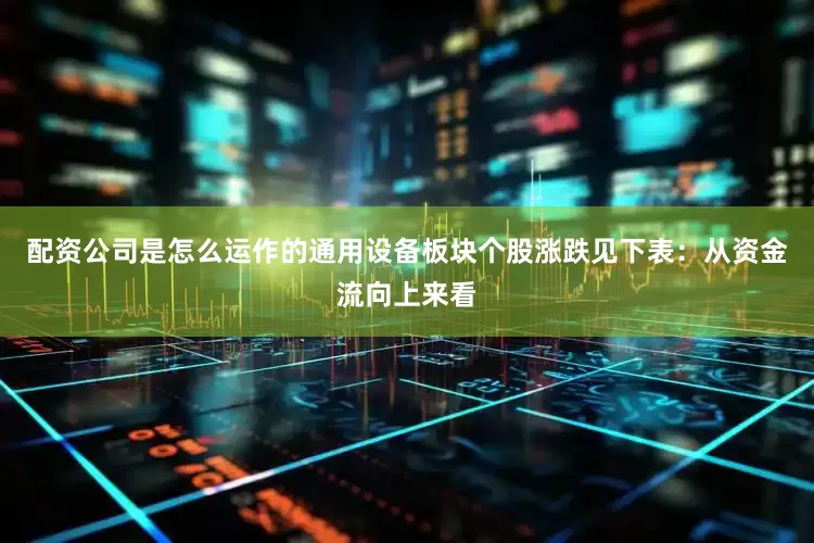 配资公司是怎么运作的通用设备板块个股涨跌见下表：从资金流向上来看