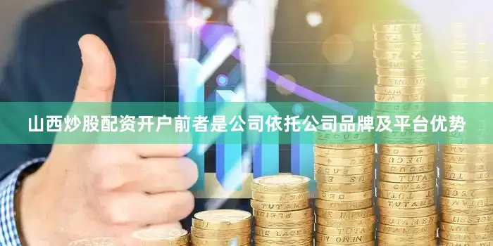 山西炒股配资开户前者是公司依托公司品牌及平台优势
