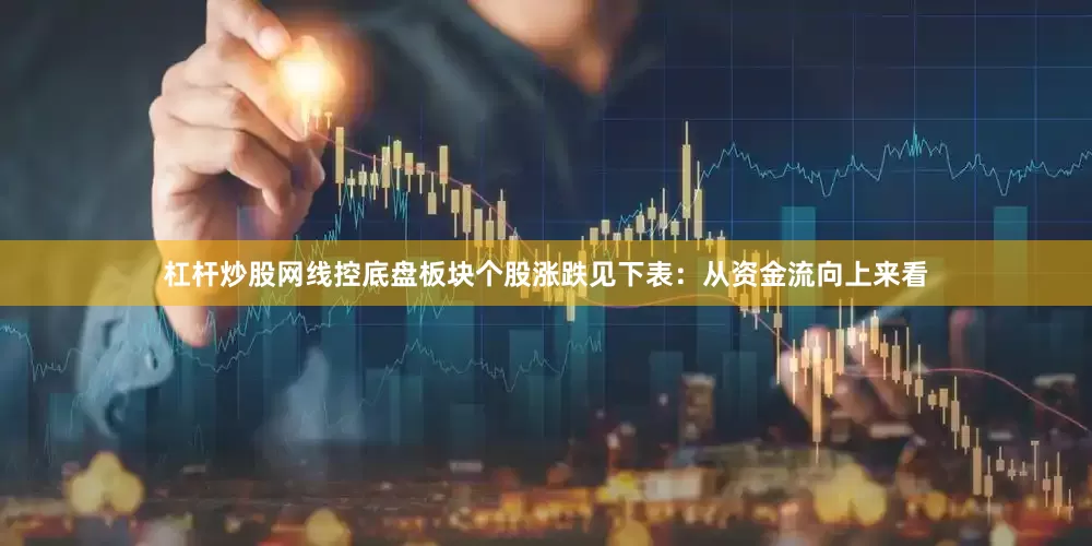 杠杆炒股网线控底盘板块个股涨跌见下表：从资金流向上来看
