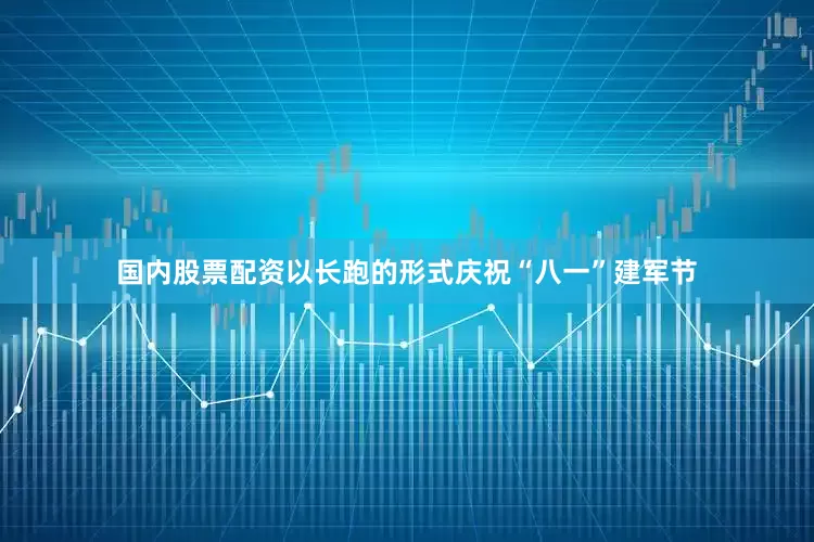 国内股票配资以长跑的形式庆祝“八一”建军节