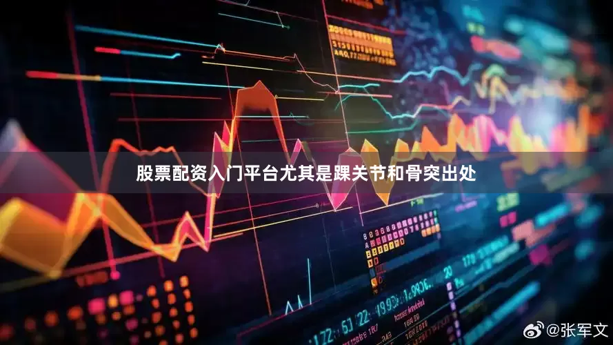 股票配资入门平台尤其是踝关节和骨突出处