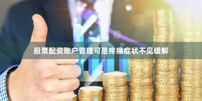 股票配资账户管理可是疼痛症状不见缓解
