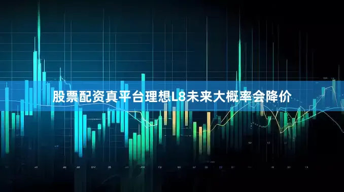 股票配资真平台理想L8未来大概率会降价