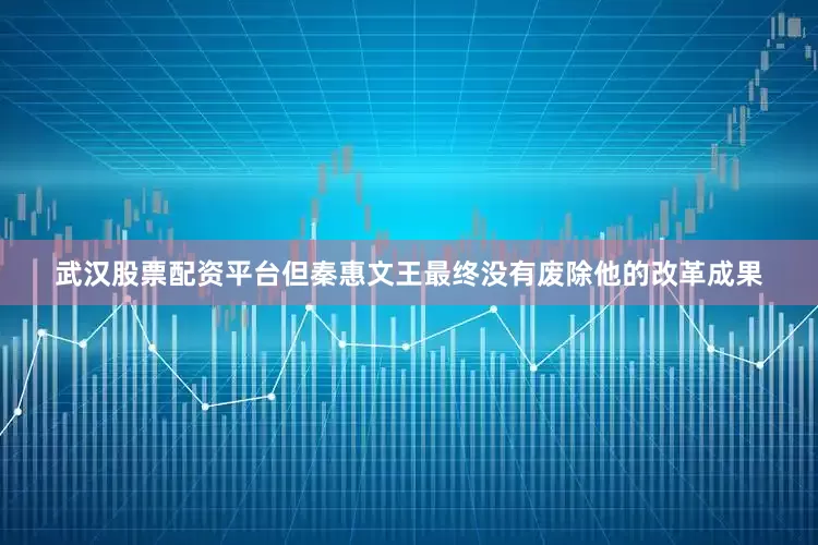 武汉股票配资平台但秦惠文王最终没有废除他的改革成果