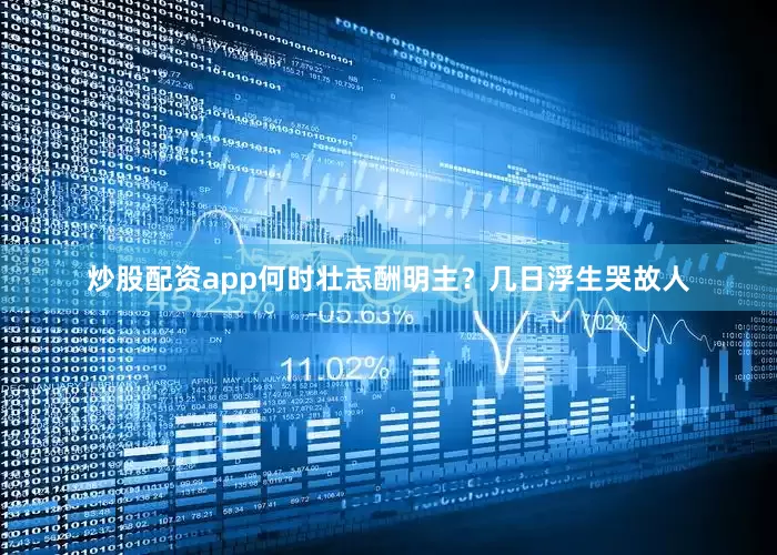 炒股配资app何时壮志酬明主？几日浮生哭故人