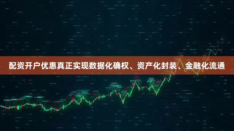 配资开户优惠真正实现数据化确权、资产化封装、金融化流通