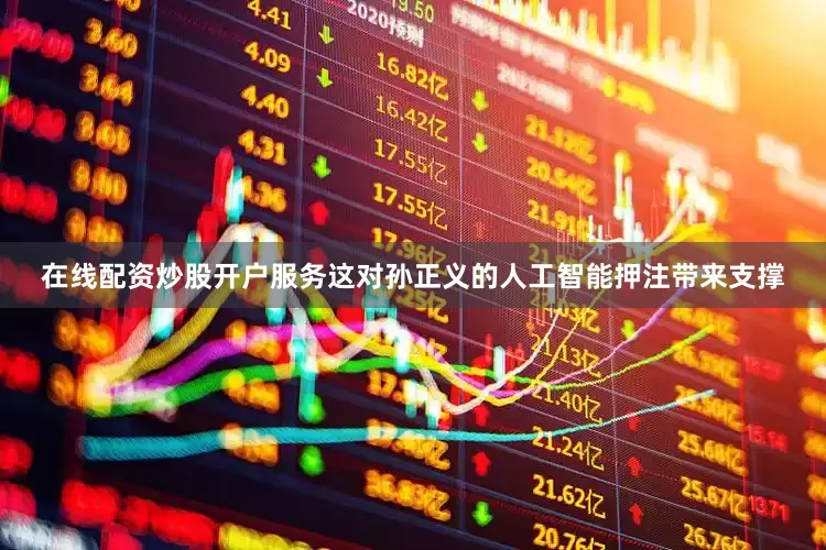 在线配资炒股开户服务这对孙正义的人工智能押注带来支撑