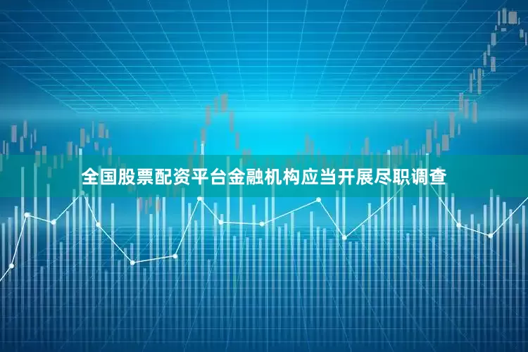 全国股票配资平台金融机构应当开展尽职调查