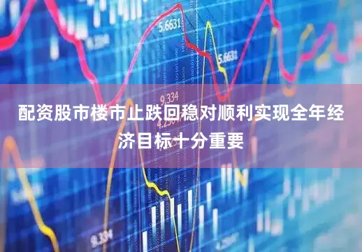配资股市　　楼市止跌回稳对顺利实现全年经济目标十分重要