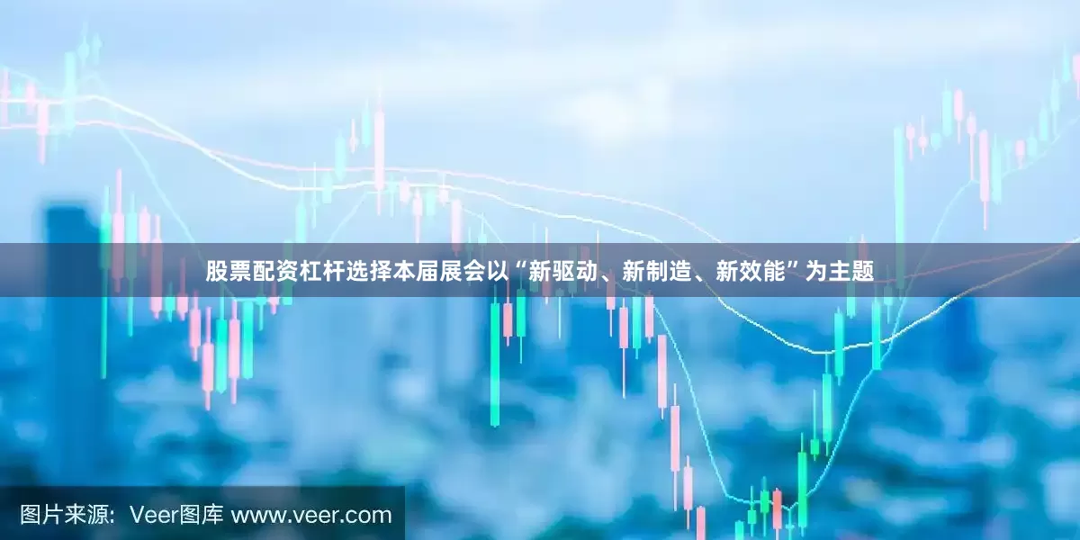 股票配资杠杆选择本届展会以“新驱动、新制造、新效能”为主题