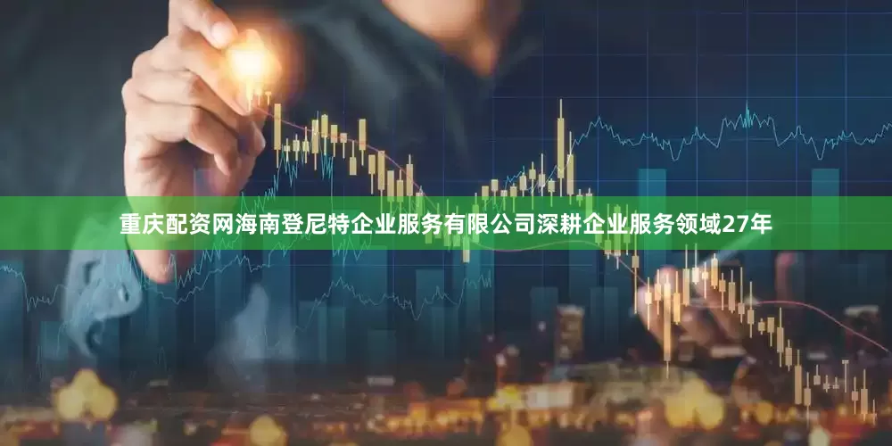 重庆配资网海南登尼特企业服务有限公司深耕企业服务领域27年