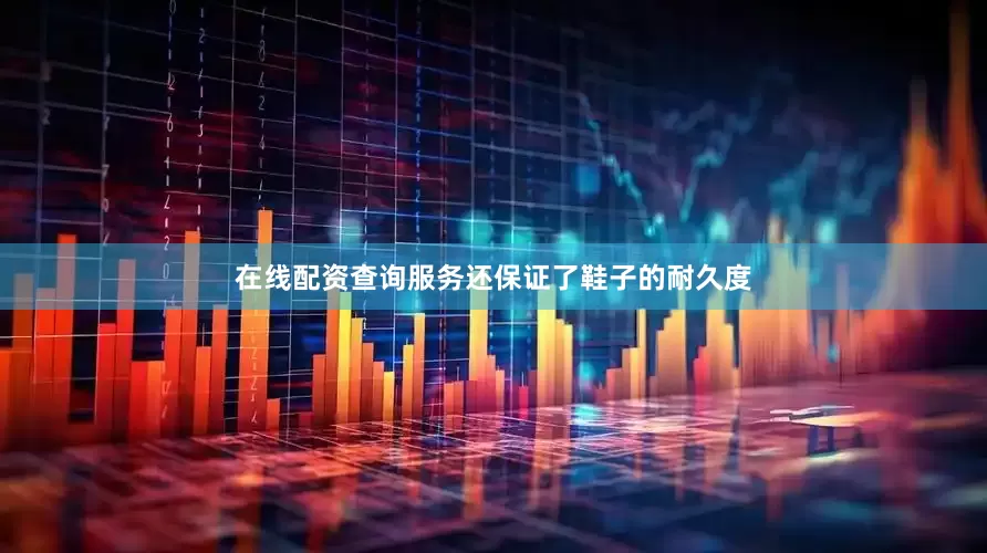 在线配资查询服务还保证了鞋子的耐久度
