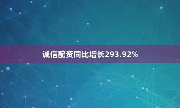 诚信配资同比增长293.92%