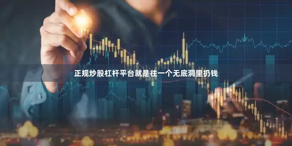 正规炒股杠杆平台就是往一个无底洞里扔钱