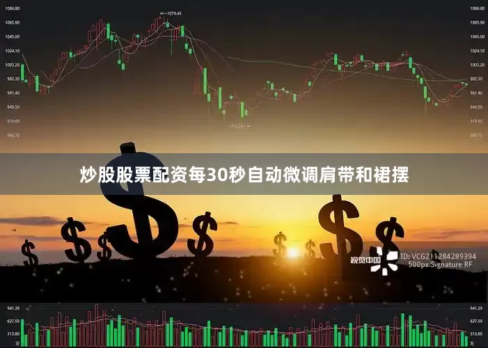 炒股股票配资每30秒自动微调肩带和裙摆