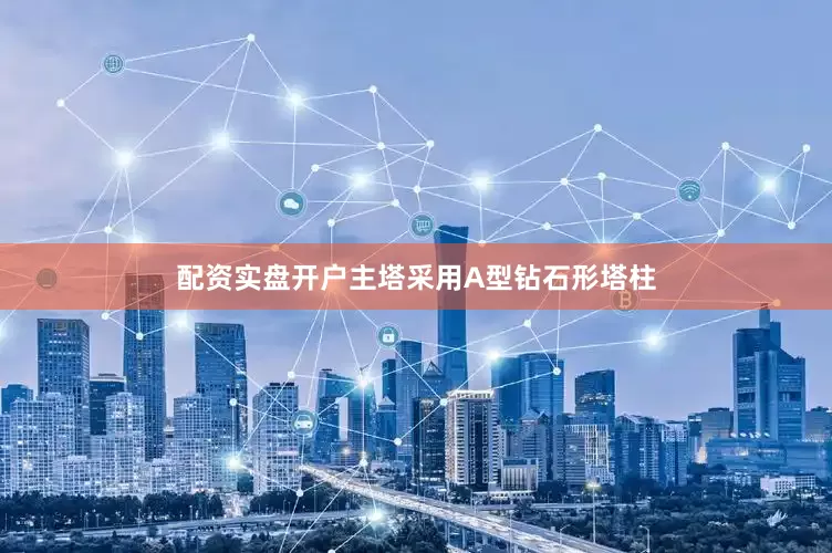 配资实盘开户主塔采用A型钻石形塔柱