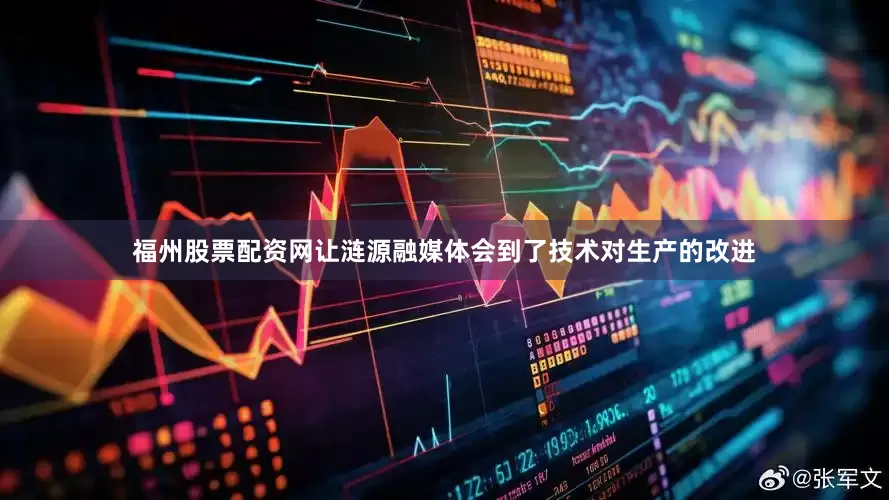 福州股票配资网让涟源融媒体会到了技术对生产的改进