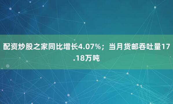 配资炒股之家同比增长4.07%；当月货邮吞吐量17.18万吨