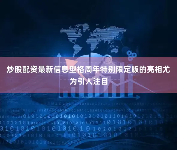 炒股配资最新信息型格周年特别限定版的亮相尤为引人注目
